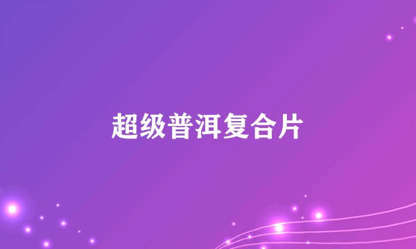 超级普洱复合片