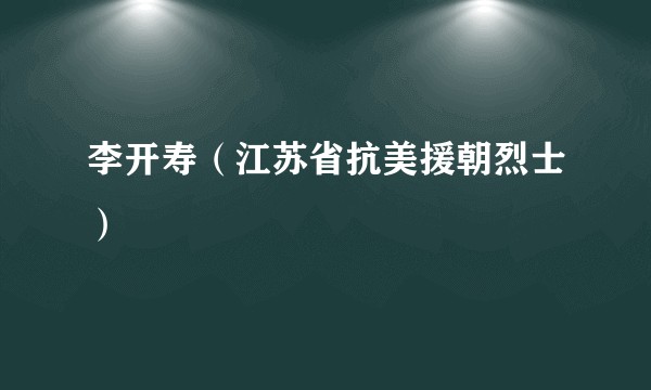 李开寿（江苏省抗美援朝烈士）