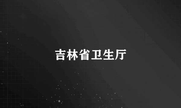吉林省卫生厅