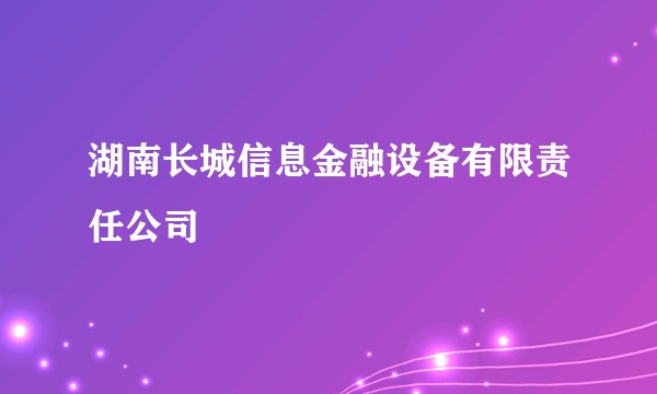 湖南长城信息金融设备有限责任公司