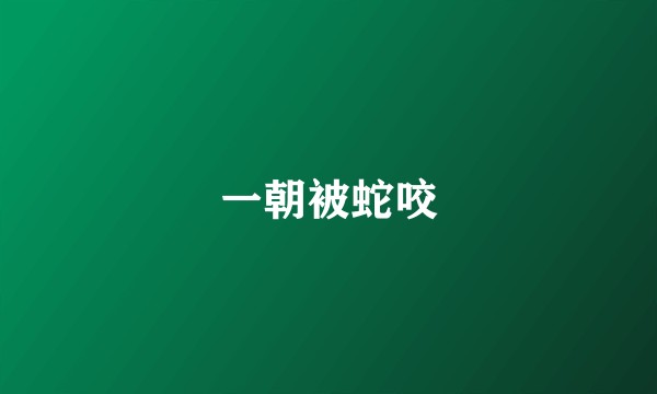 一朝被蛇咬