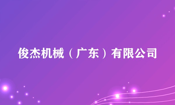 俊杰机械（广东）有限公司