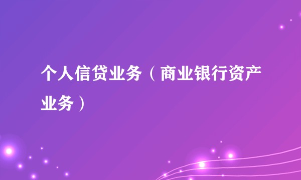 个人信贷业务（商业银行资产业务）
