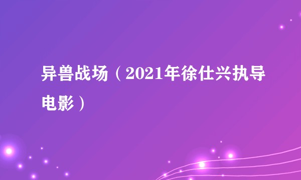 异兽战场（2021年徐仕兴执导电影）