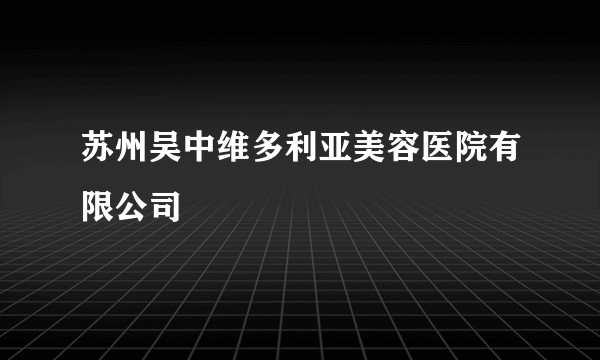苏州吴中维多利亚美容医院有限公司