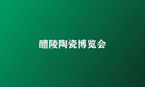 醴陵陶瓷博览会