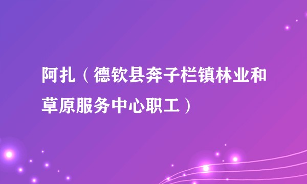 阿扎（德钦县奔子栏镇林业和草原服务中心职工）