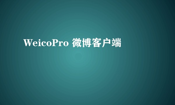 WeicoPro 微博客户端