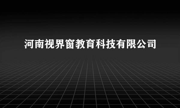 河南视界窗教育科技有限公司