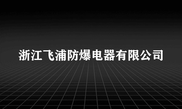 浙江飞浦防爆电器有限公司