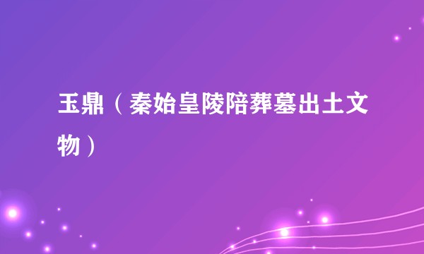 玉鼎（秦始皇陵陪葬墓出土文物）