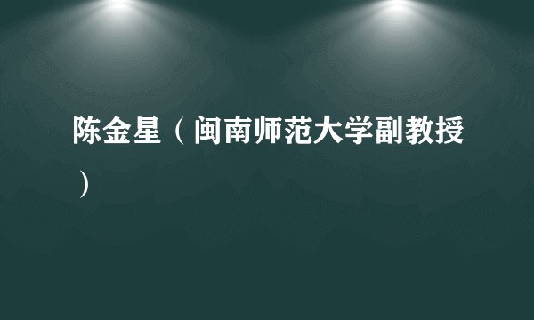 陈金星（闽南师范大学副教授）