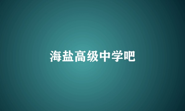 海盐高级中学吧