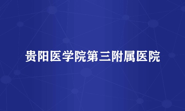 贵阳医学院第三附属医院