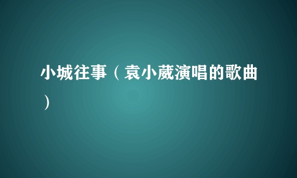 小城往事（袁小葳演唱的歌曲）