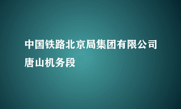 中国铁路北京局集团有限公司唐山机务段