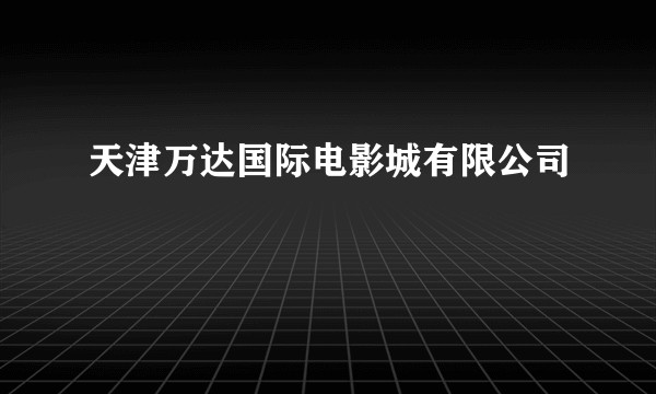 天津万达国际电影城有限公司