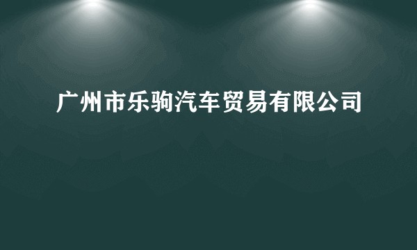 广州市乐驹汽车贸易有限公司