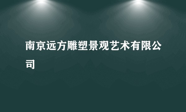 南京远方雕塑景观艺术有限公司