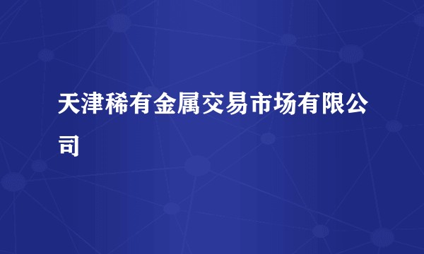天津稀有金属交易市场有限公司