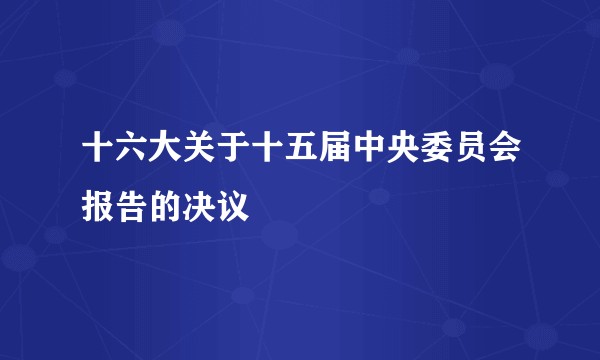 十六大关于十五届中央委员会报告的决议
