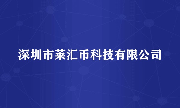 深圳市莱汇币科技有限公司