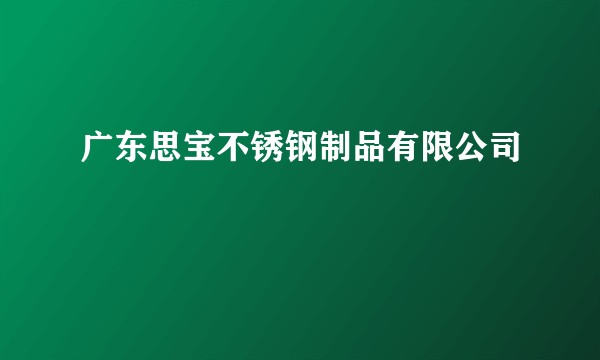 广东思宝不锈钢制品有限公司