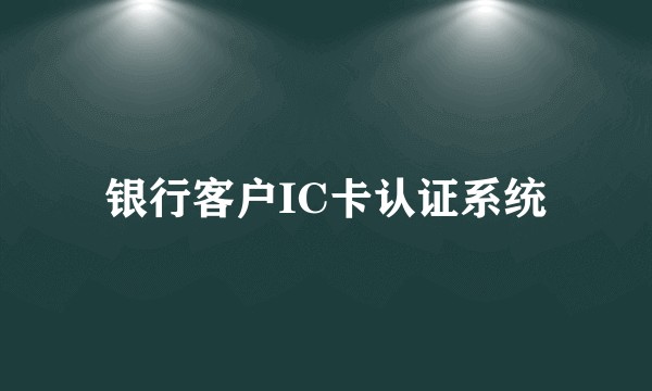 银行客户IC卡认证系统