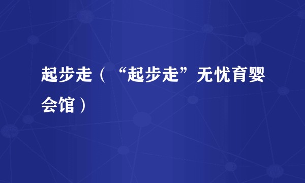 起步走（“起步走”无忧育婴会馆）
