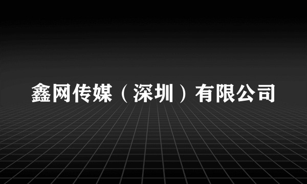 鑫网传媒(深圳)有限公司