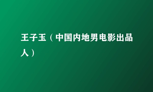 王子玉（中国内地男电影出品人）