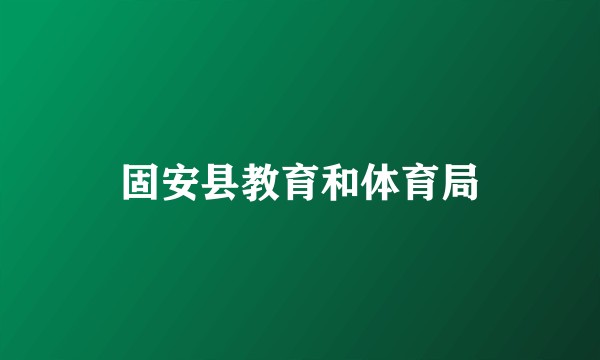 固安县教育和体育局