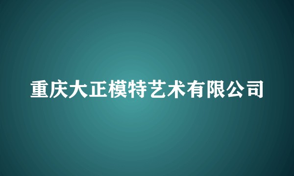 重庆大正模特艺术有限公司