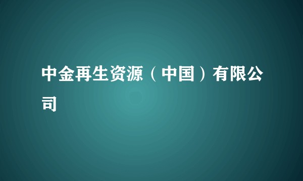 中金再生资源（中国）有限公司