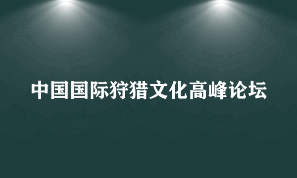 中国国际狩猎文化高峰论坛