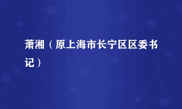 萧湘（原上海市长宁区区委书记）
