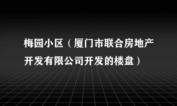 梅园小区（厦门市联合房地产开发有限公司开发的楼盘）