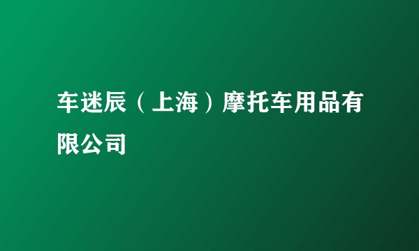 车迷辰（上海）摩托车用品有限公司