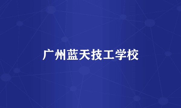 广州蓝天技工学校