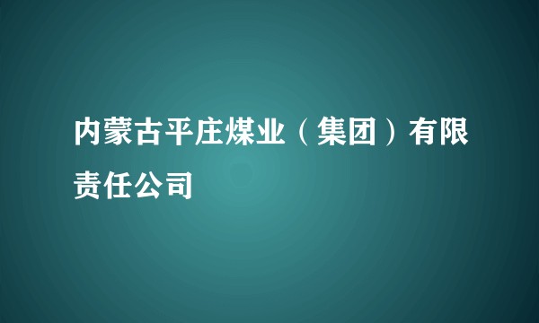 内蒙古平庄煤业（集团）有限责任公司