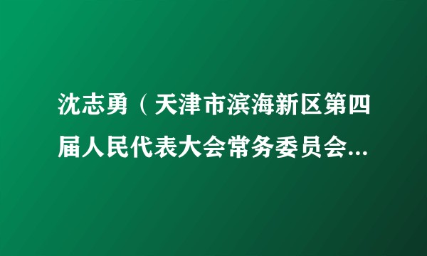 沈志勇（天津市滨海新区第四届人民代表大会常务委员会原副主任）