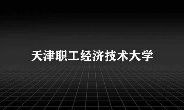 天津职工经济技术大学