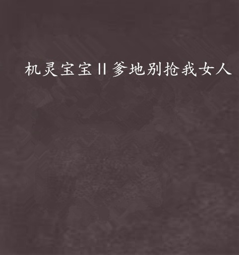 机灵宝宝Ⅱ爹地别抢我女人