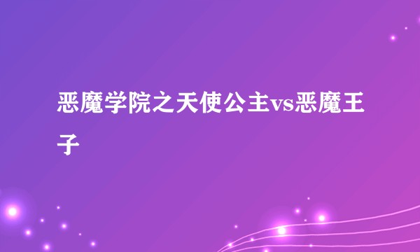 恶魔学院之天使公主vs恶魔王子