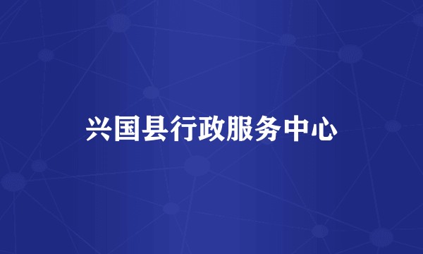 兴国县行政服务中心