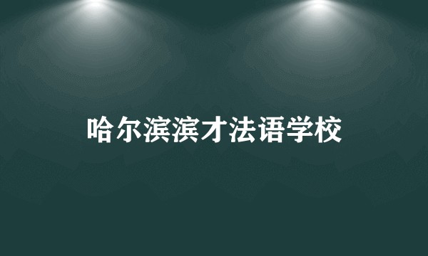 哈尔滨滨才法语学校