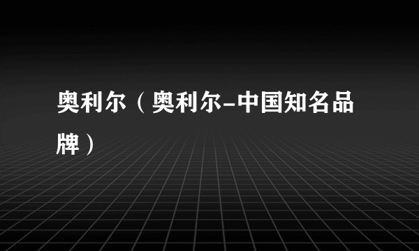 奥利尔（奥利尔-中国知名品牌）