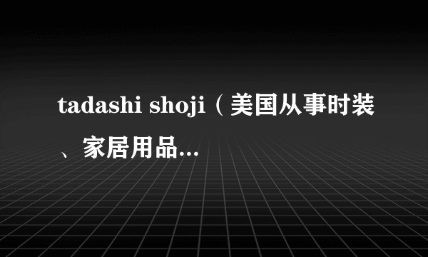 tadashi shoji(美国从事时装、家居用品生产的公司)