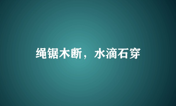 绳锯木断,水滴石穿