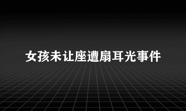 女孩未让座遭扇耳光事件